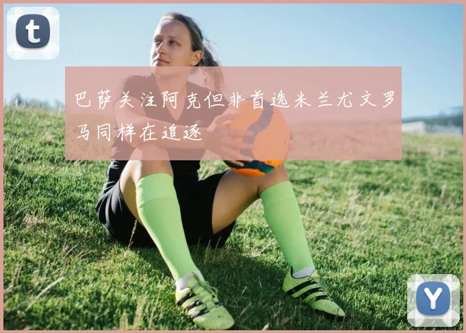 巴萨关注阿克但非首选米兰尤文罗马同样在追逐