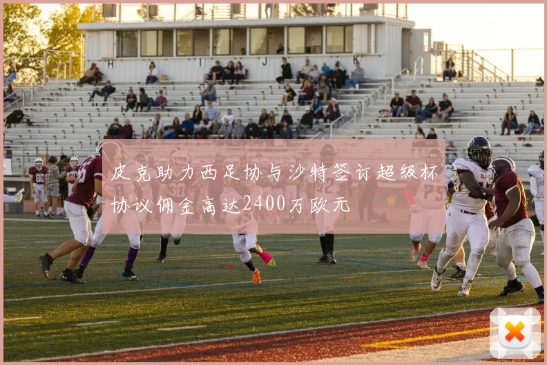 皮克助力西足协与沙特签订超级杯协议佣金高达2400万欧元