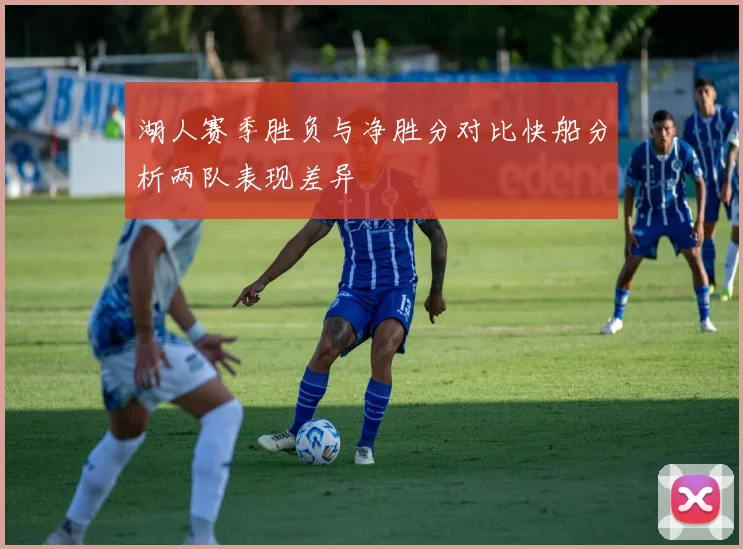 湖人赛季胜负与净胜分对比快船分析两队表现差异