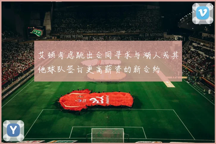 艾顿考虑跳出合同寻求与湖人或其他球队签订更高薪资的新合约
