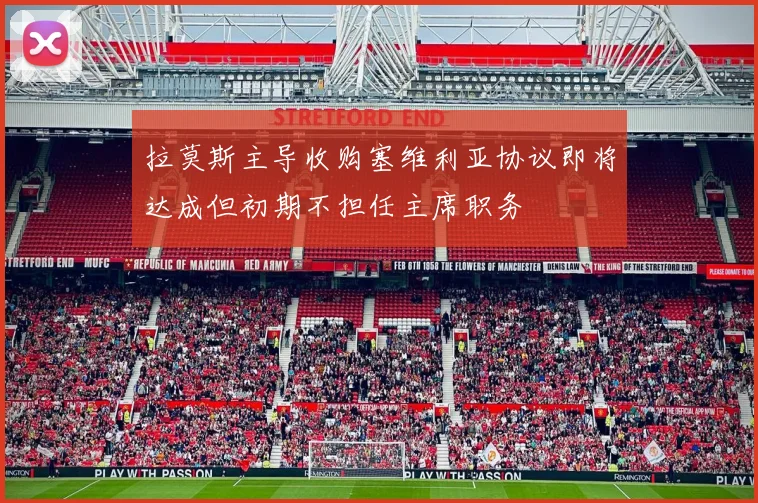 拉莫斯主导收购塞维利亚协议即将达成但初期不担任主席职务