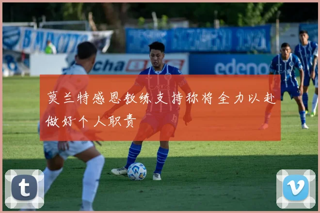 莫兰特感恩教练支持称将全力以赴做好个人职责