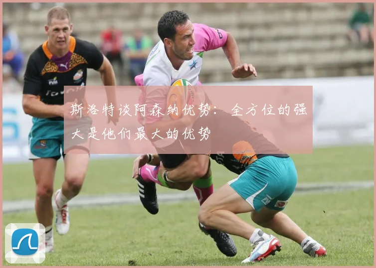 斯洛特谈阿森纳优势：全方位的强大是他们最大的优势