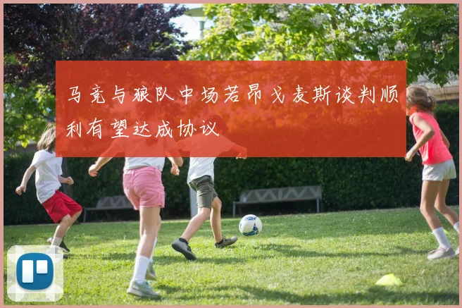 马竞与狼队中场若昂戈麦斯谈判顺利有望达成协议