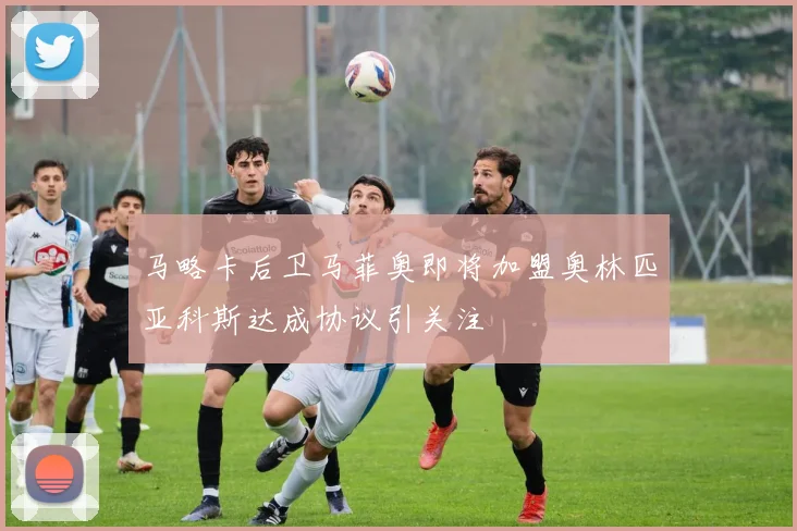 马略卡后卫马菲奥即将加盟奥林匹亚科斯达成协议引关注