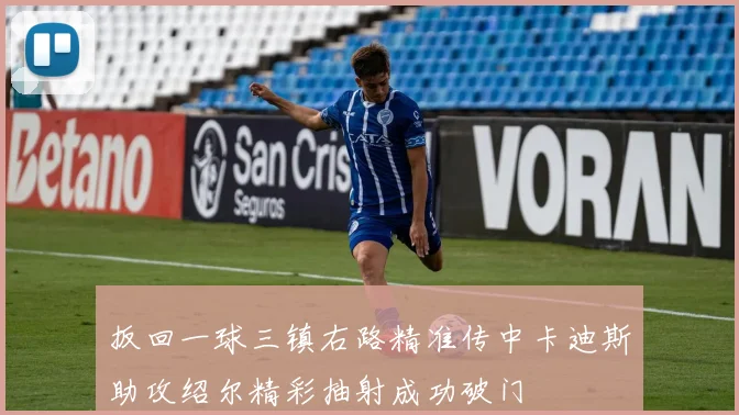扳回一球三镇右路精准传中卡迪斯助攻绍尔精彩抽射成功破门