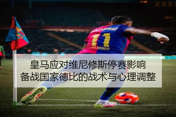 皇马应对维尼修斯停赛影响 备战国家德比的战术与心理调整 | YIWAN28